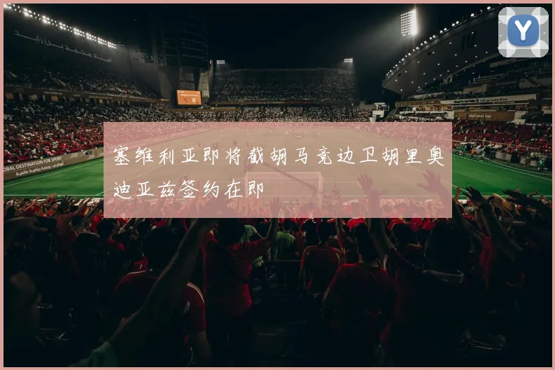 塞维利亚即将截胡马竞边卫胡里奥迪亚兹签约在即
