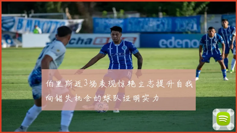 伯里斯近3场表现惊艳立志提升自我向错失机会的球队证明实力