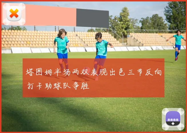 塔图姆半场两双表现出色三节反向打卡助球队争胜