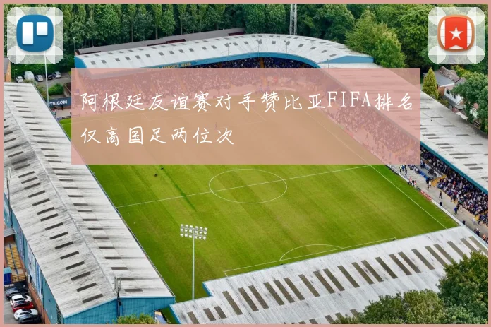 阿根廷友谊赛对手赞比亚FIFA排名仅高国足两位次