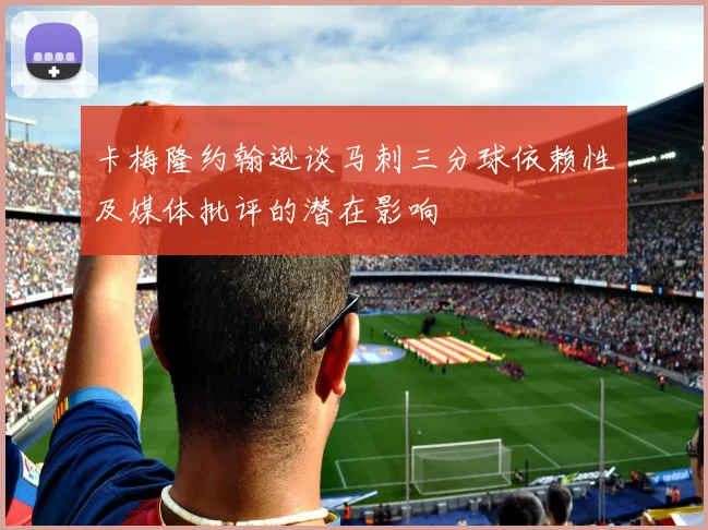 卡梅隆约翰逊谈马刺三分球依赖性及媒体批评的潜在影响
