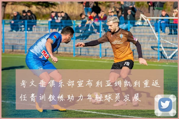 考文垂俱乐部宣布利亚姆凯利重返任青训教练助力年轻球员发展