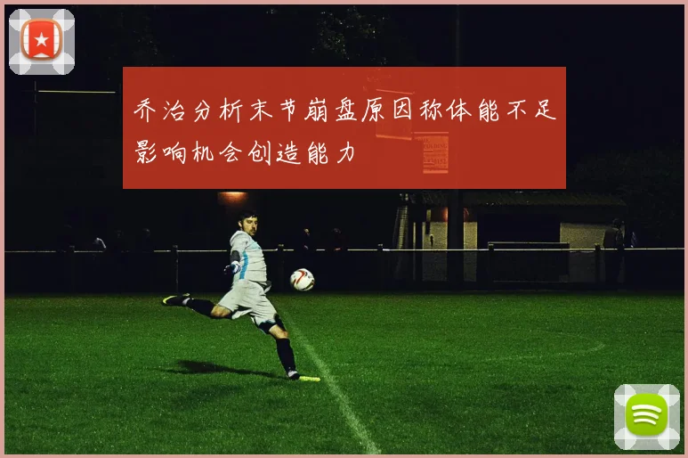 乔治分析末节崩盘原因称体能不足影响机会创造能力