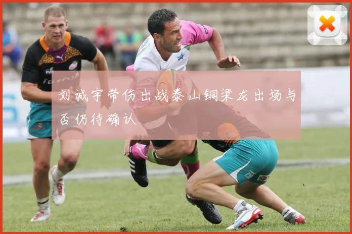 刘诚宇带伤出战泰山铜梁龙出场与否仍待确认