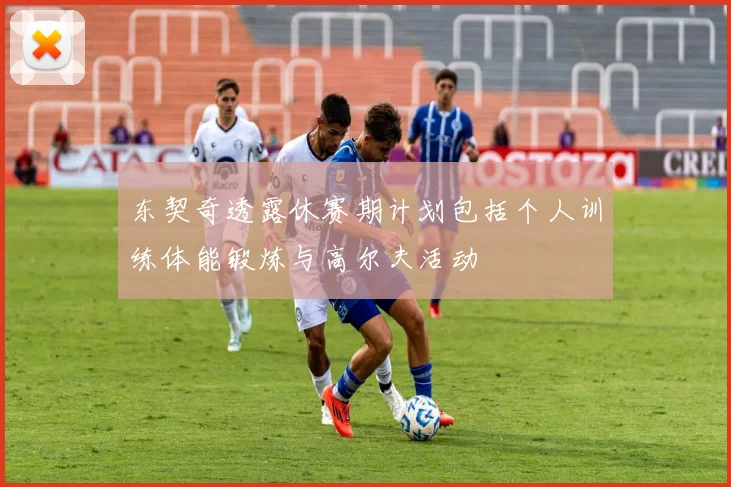 东契奇透露休赛期计划包括个人训练体能锻炼与高尔夫活动