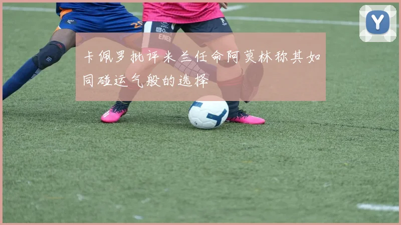 卡佩罗批评米兰任命阿莫林称其如同碰运气般的选择