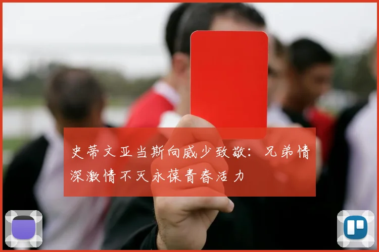 史蒂文亚当斯向威少致敬：兄弟情深激情不灭永葆青春活力