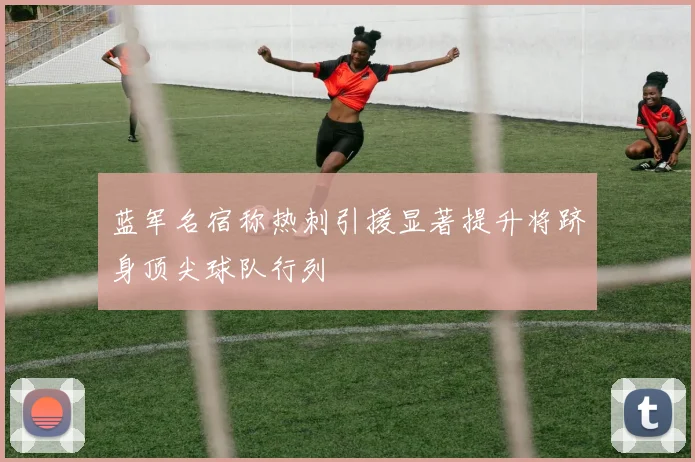 蓝军名宿称热刺引援显著提升将跻身顶尖球队行列