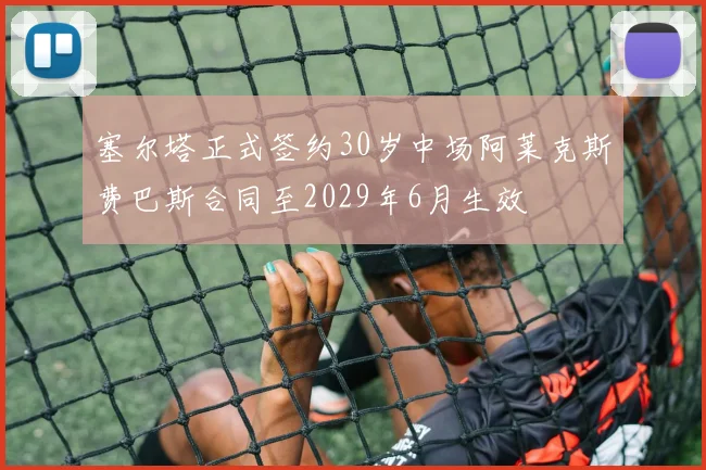 塞尔塔正式签约30岁中场阿莱克斯费巴斯合同至2029年6月生效