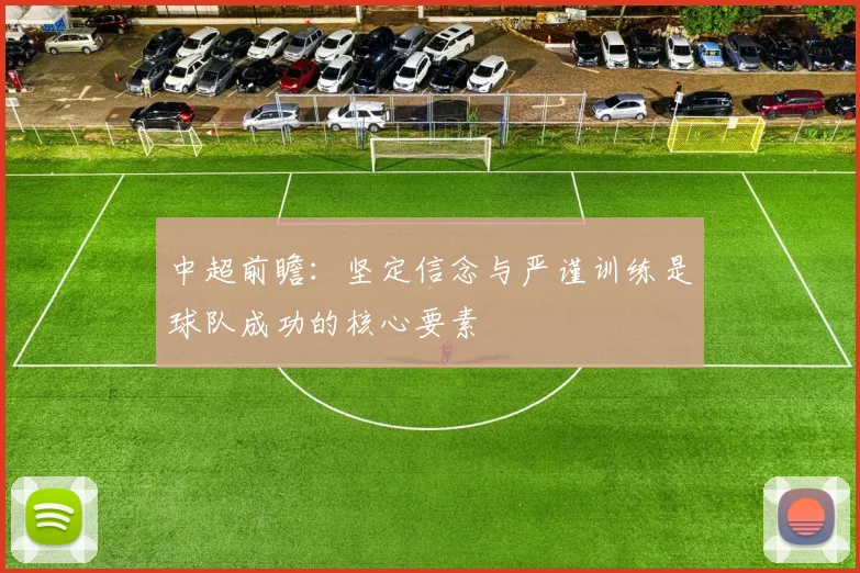 中超前瞻：坚定信念与严谨训练是球队成功的核心要素
